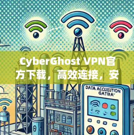 CyberGhost VPN官方下载，高效连接，安全防护，高效管理，轻松连接