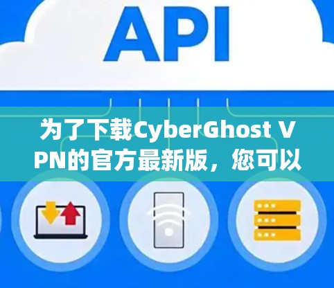 为了下载CyberGhost VPN的官方最新版，您可以按照以下步骤进行操作