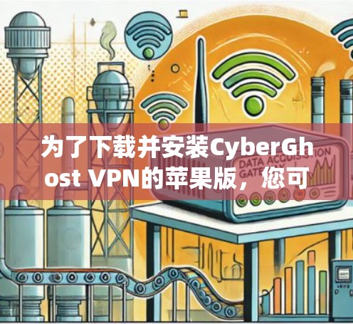 为了下载并安装CyberGhost VPN的苹果版，您可以按照以下步骤操作