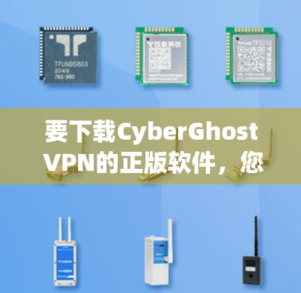 要下载CyberGhost VPN的正版软件，您可以按照以下步骤进行