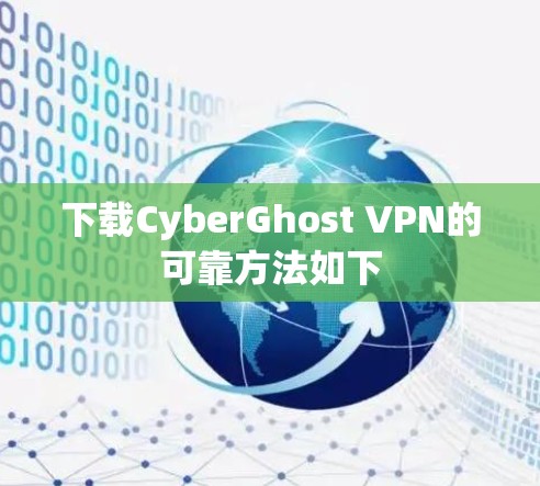 下载CyberGhost VPN的可靠方法如下