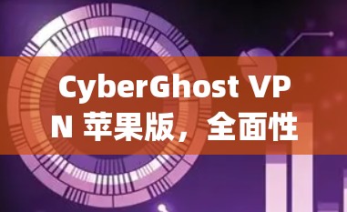 CyberGhost VPN 苹果版，全面性能保障、安全防护强，流畅高效用