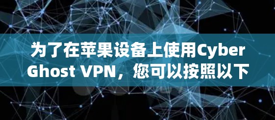 为了在苹果设备上使用CyberGhost VPN，您可以按照以下步骤进行操作