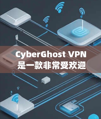 CyberGhost VPN 是一款非常受欢迎的网络VPN软件，尤其适合企业用户和需要高级配置的用户。以下是一些关于CyberGhost VPN 的热门版本及其特点