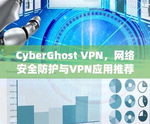 CyberGhost VPN，网络安全防护与VPN应用推荐