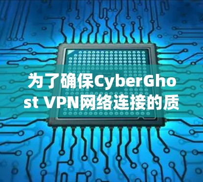 为了确保CyberGhost VPN网络连接的质量，以下是一步步的解决方案
