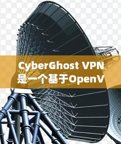 CyberGhost VPN是一个基于OpenVPN协议的开源VPN软件，旨在提供稳定、高效的网络连接。以下是对其稳定性和性能的总结