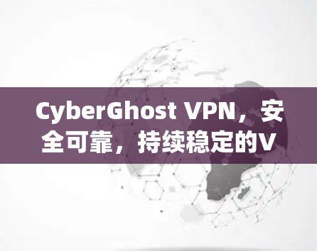 CyberGhost VPN，安全可靠，持续稳定的VPN解决方案