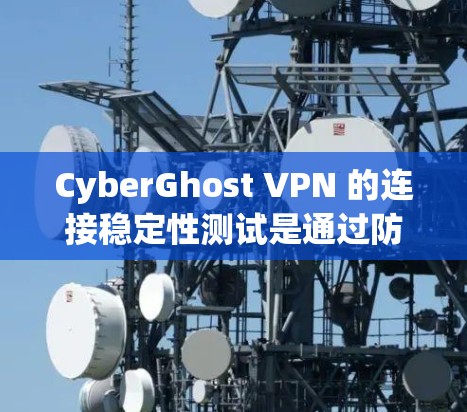 CyberGhost VPN 的连接稳定性测试是通过防火墙配置和配置设置来确保VPN连接的稳定性。以下是一些关键点和步骤,帮助你进行连接稳定测试