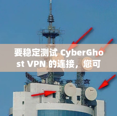 要稳定测试 CyberGhost VPN 的连接,您可以按照以下步骤操作