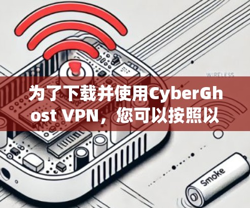 为了下载并使用CyberGhost VPN,您可以按照以下步骤进行