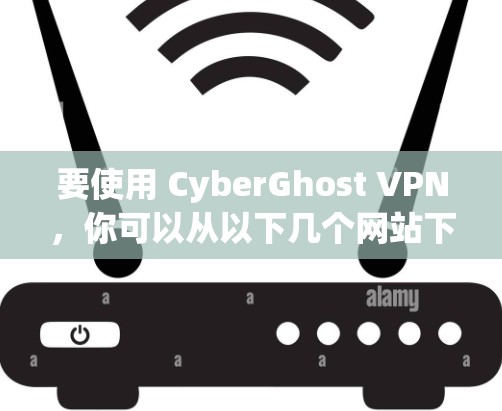 要使用 CyberGhost VPN,你可以从以下几个网站下载其免费版本。以下是一些推荐的来源