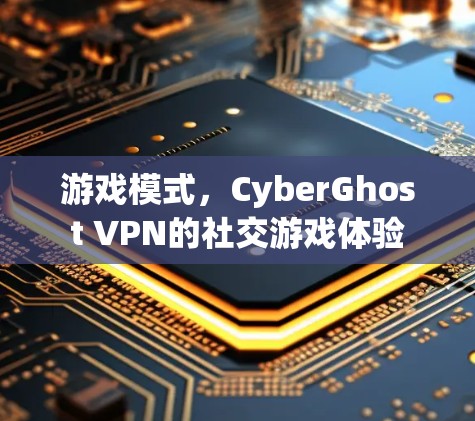 游戏模式，CyberGhost VPN的社交游戏体验