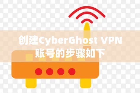 创建CyberGhost VPN账号的步骤如下