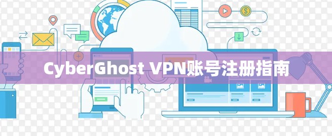 CyberGhost VPN账号注册指南