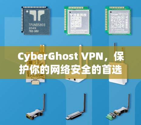 CyberGhost VPN，保护你的网络安全的首选