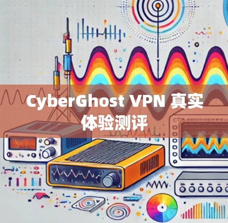 CyberGhost VPN 真实体验测评