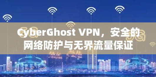 CyberGhost VPN，安全的网络防护与无界流量保证