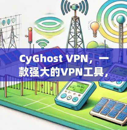 CyGhost VPN，一款强大的VPN工具，让你在网络安全中轻松应对