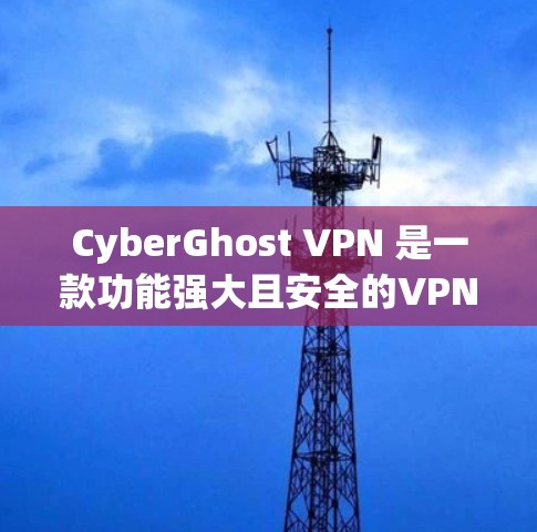 CyberGhost VPN 是一款功能强大且安全的VPN工具，用户在使用时可能会遇到连接速度慢、界面复杂、数据安全问题等。以下是对真实体验的详细分享