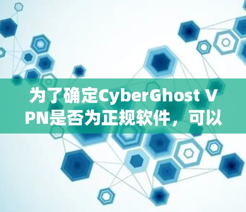为了确定CyberGhost VPN是否为正规软件，可以按照以下步骤进行检查