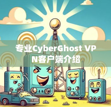 专业CyberGhost VPN客户端介绍