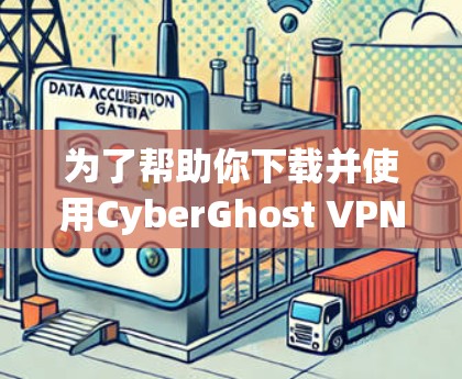 为了帮助你下载并使用CyberGhost VPN，我会整理一下步骤和建议，涵盖选择适合的用户、下载流程、使用和管理界面、价格考虑以及更新等关键信息