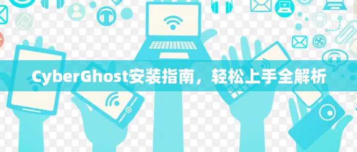 CyberGhost安装指南，轻松上手全解析