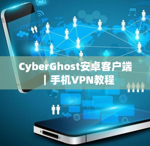 CyberGhost安卓客户端｜手机VPN教程