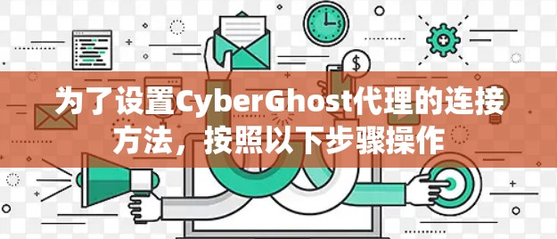 为了设置CyberGhost代理的连接方法，按照以下步骤操作