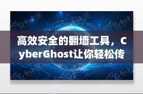 高效安全的翻墙工具，CyberGhost让你轻松传输文件