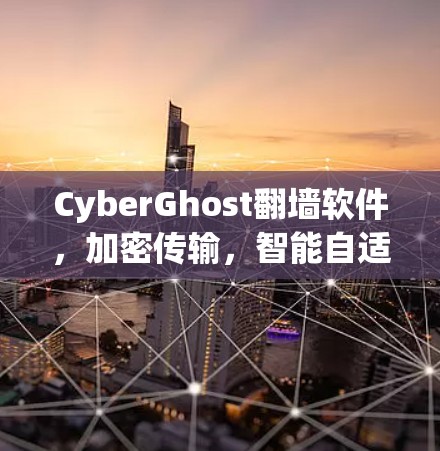 CyberGhost翻墙软件，加密传输，智能自适应，远程安全的双全