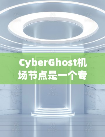 CyberGhost机场节点是一个专为在机场或高铁等领域使用VPN的工具，提供了一种高效的安全连接方式。以下是对该平台的详细介绍