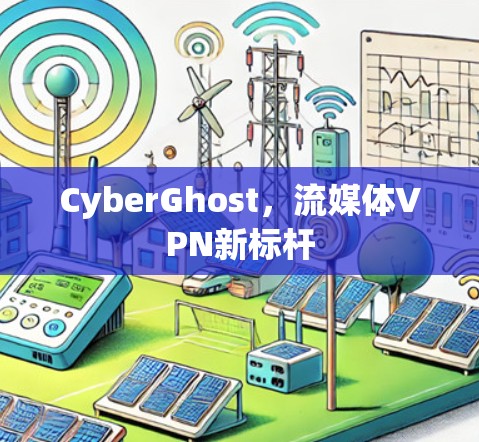 CyberGhost，流媒体VPN新标杆