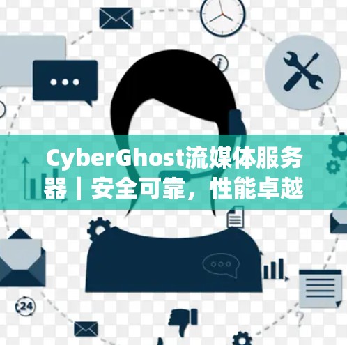 CyberGhost流媒体服务器｜安全可靠，性能卓越，轻松流畅