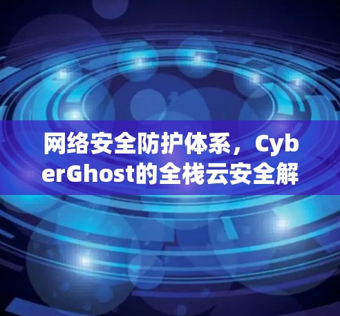 网络安全防护体系，CyberGhost的全栈云安全解决方案