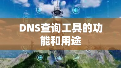 DNS查询工具的功能和用途