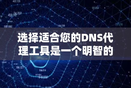 选择适合您的DNS代理工具是一个明智的决策，关键在于评估您的使用场景、配置需求以及维护需求。以下是一些推荐的DNS代理工具及其适用场景