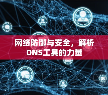 网络防御与安全，解析DNS工具的力量
