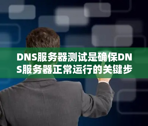 DNS服务器测试是确保DNS服务器正常运行的关键步骤,涉及多个方面和方法。以下是对DNS服务器测试的详细总结