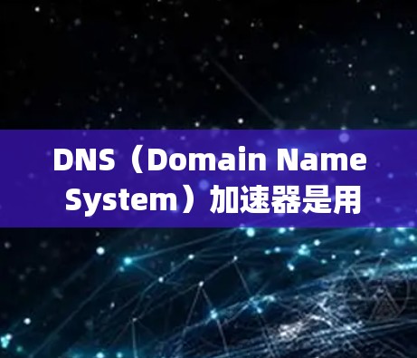 DNS(Domain Name System)加速器是用于加速域名服务器的加速服务,使得域名访问速度更快、更稳定。DNS加速器可以帮助减少服务器负载,提升网站的响应速度和稳定性