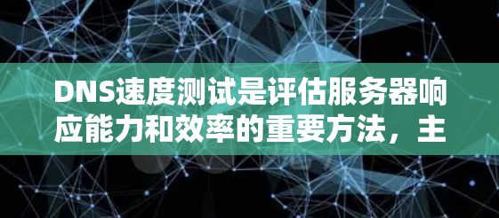DNS速度测试是评估服务器响应能力和效率的重要方法，主要涉及以下几个方面