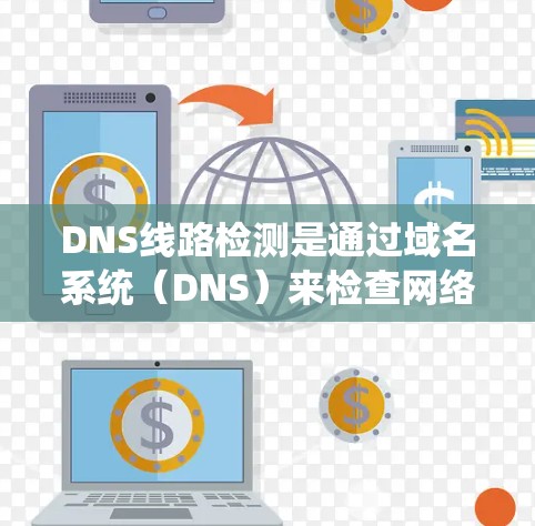 DNS线路检测是通过域名系统（DNS）来检查网络中的域名是否正常、安全，以及是否存在潜在的问题。以下是DNS线路检测的必要步骤和应用
