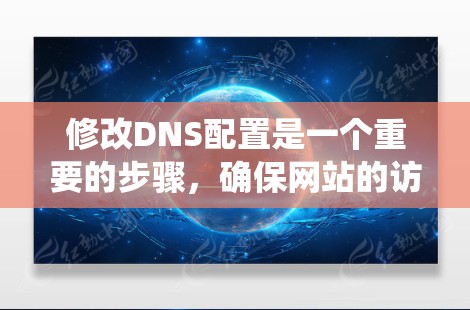 修改DNS配置是一个重要的步骤，确保网站的访问功能正常。以下是一个系统化的指南，帮助您顺利完成DNS修改