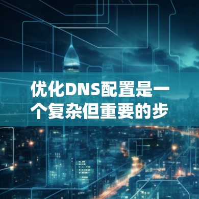 优化DNS配置是一个复杂但重要的步骤，尤其是在服务器管理中。以下是通过系统性分析和详细步骤来优化DNS配置的建议