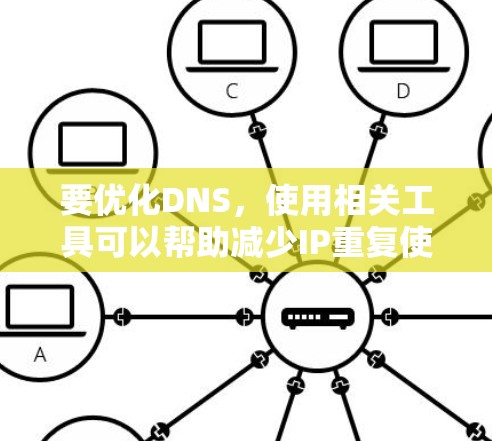 要优化DNS，使用相关工具可以帮助减少IP重复使用，节省资源。以下是一个有条理的步骤指南，帮助您高效使用DNS优化工具
