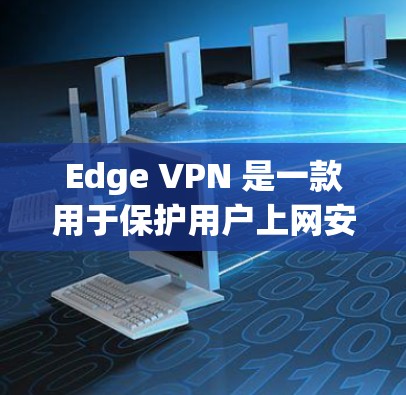 Edge VPN 是一款用于保护用户上网安全的浏览器扩展。它通过在浏览器中添加一个名为 edgeVPN 的链接,允许用户在使用 Edge 浏览器时,通过安全的VPN协议连接到外部网络