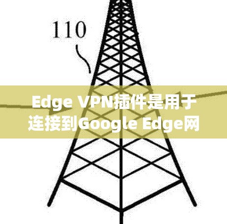 Edge VPN插件是用于连接到Google Edge网站的VPN工具,旨在提供高效、可靠和安全的网络连接。以下是关于Edge VPN插件的详细分析和使用指南