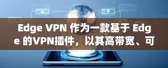 Edge VPN 作为一款基于 Edge 的VPN插件,以其高带宽、可靠性和端到端加密的特性而闻名。下面将对 Edge VPN 进行评测,分析它的优缺点,并提供一些实用的使用建议
