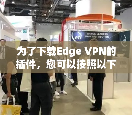 为了下载Edge VPN的插件,您可以按照以下步骤进行